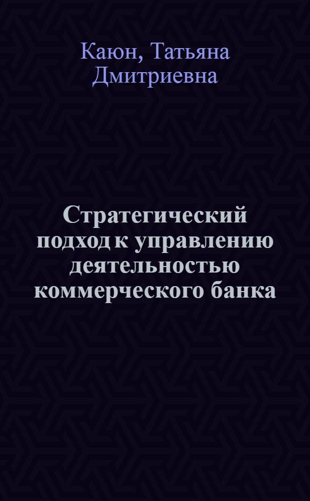 Стратегический подход к управлению деятельностью коммерческого банка : монография