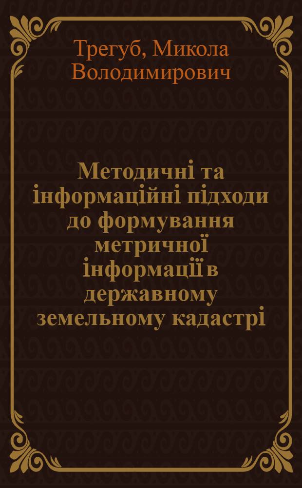Методичнi та iнформацiйнi пiдходи до формування метричноï iнформацiï в державному земельному кадастрi : автореферат диссертации на соискание ученой степени к.т.н. : специальность 05.24.04
