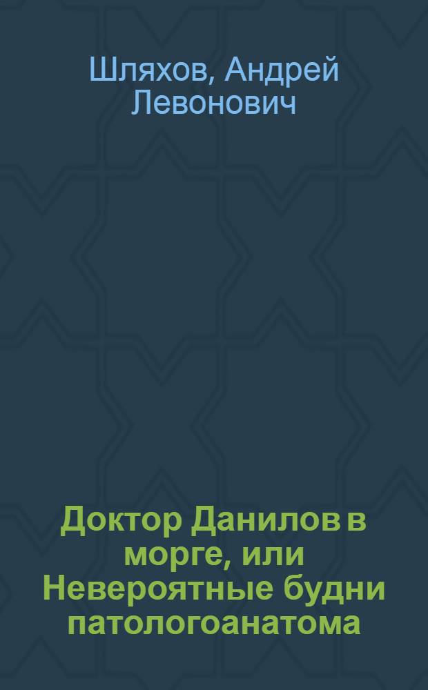 Доктор Данилов в морге, или Невероятные будни патологоанатома : роман