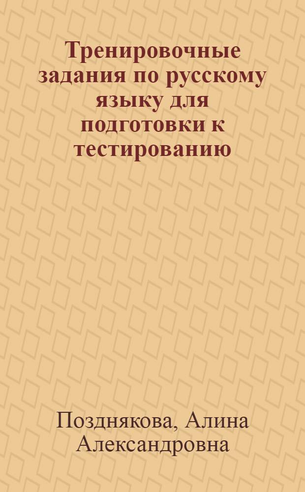 Тренировочные задания по русскому языку для подготовки к тестированию : на базовый уровень владения русским языком, для приема в гражданство Российской Федерации, на получение разрешения на право трудовой деятельности в Российской Федерации