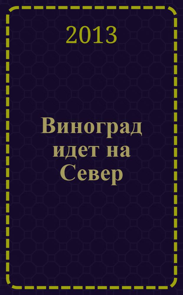 Виноград идет на Север : уникальное пособие по выращиваю богатых урожаев от известного садовода-практика и популярной радиоведущей
