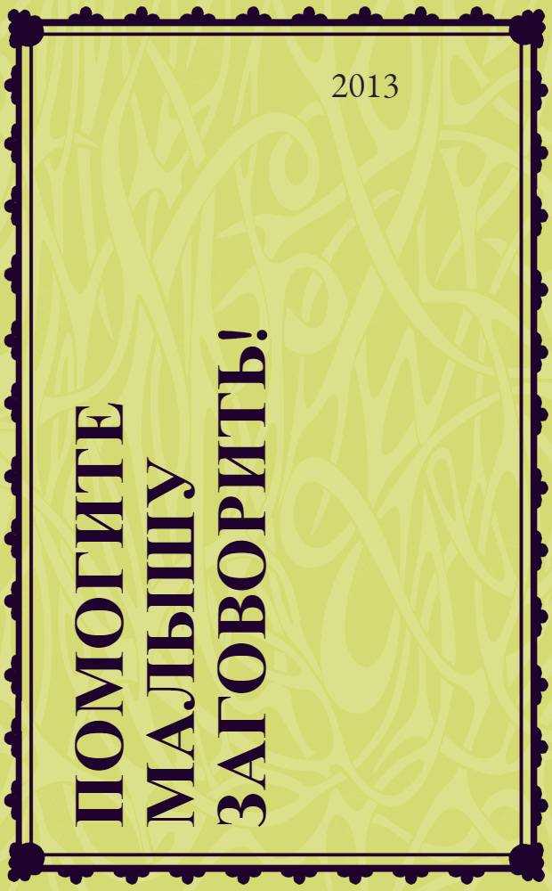 Помогите малышу заговорить! : развитие речи детей 1,5-3 лет