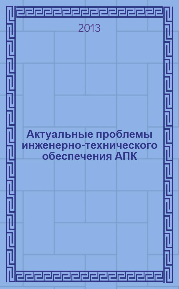 Актуальные проблемы инженерно-технического обеспечения АПК : материалы Международной научно-практической конференции, 23-25 января 2013 г., г. Курск