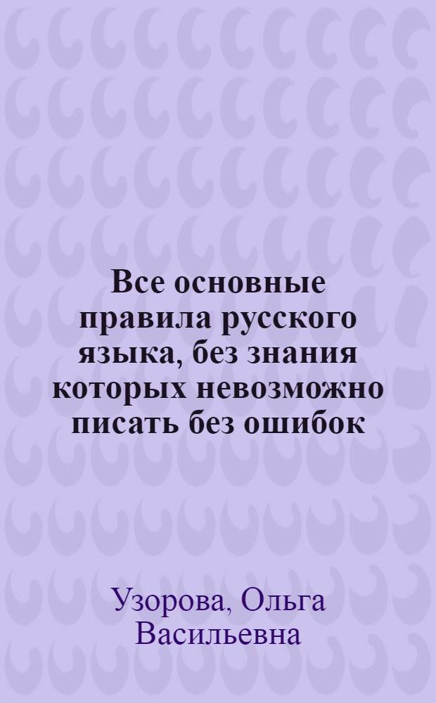 Все основные правила русского языка, без знания которых невозможно писать без ошибок : 8 класс