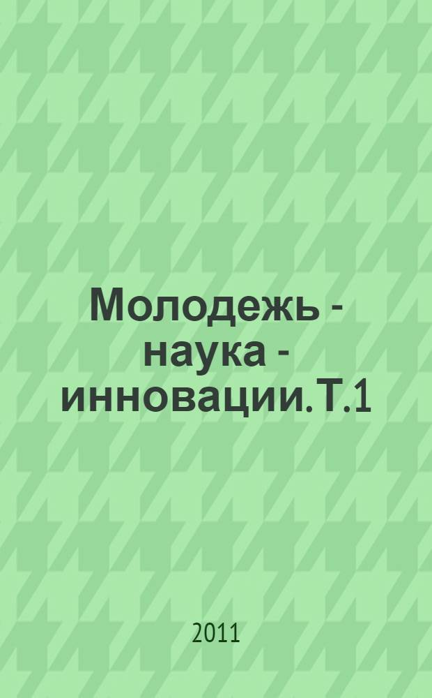 Молодежь - наука - инновации. Т. 1
