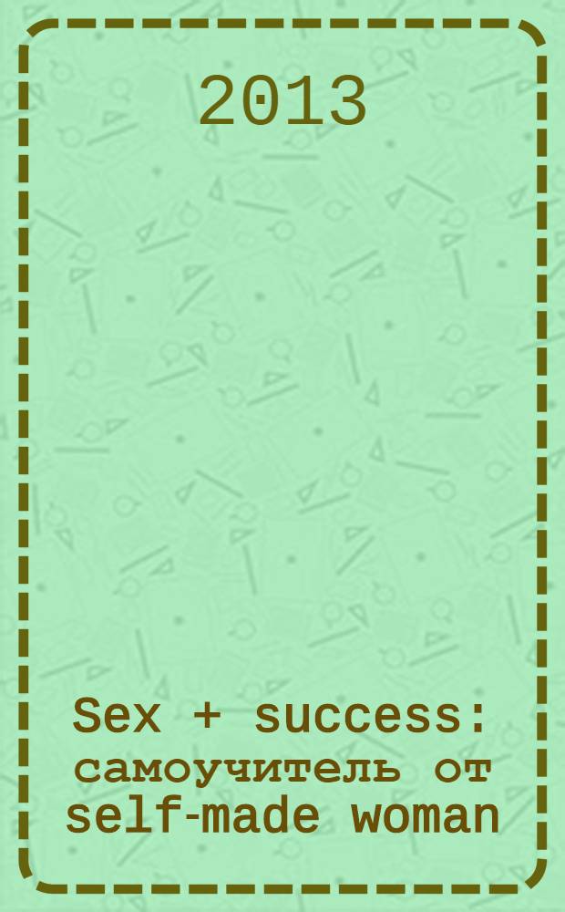 Sex + success : самоучитель от self-made woman