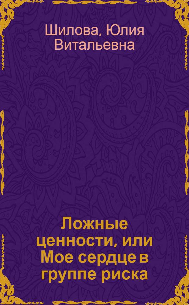 Ложные ценности, или Мое сердце в группе риска : роман