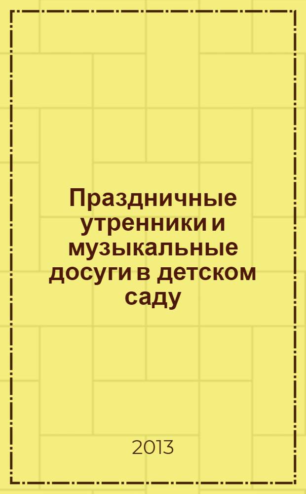 Праздничные утренники и музыкальные досуги в детском саду : методическая помощь педагогу : учебно-методическое пособие : для воспитателей и музыкальных работников детского сада