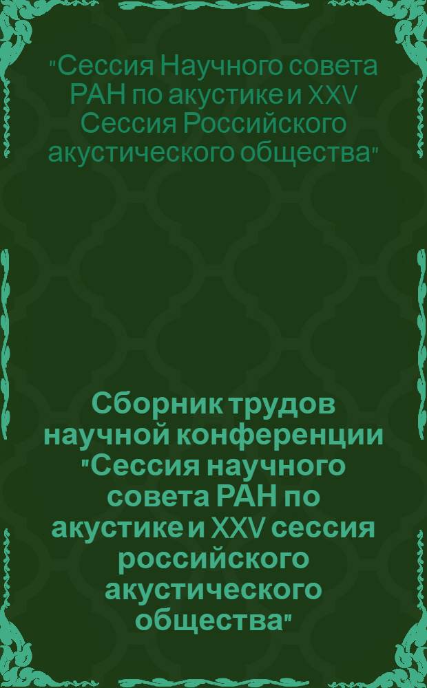 Сборник трудов научной конференции "Сессия научного совета РАН по акустике и XXV сессия российского акустического общества"