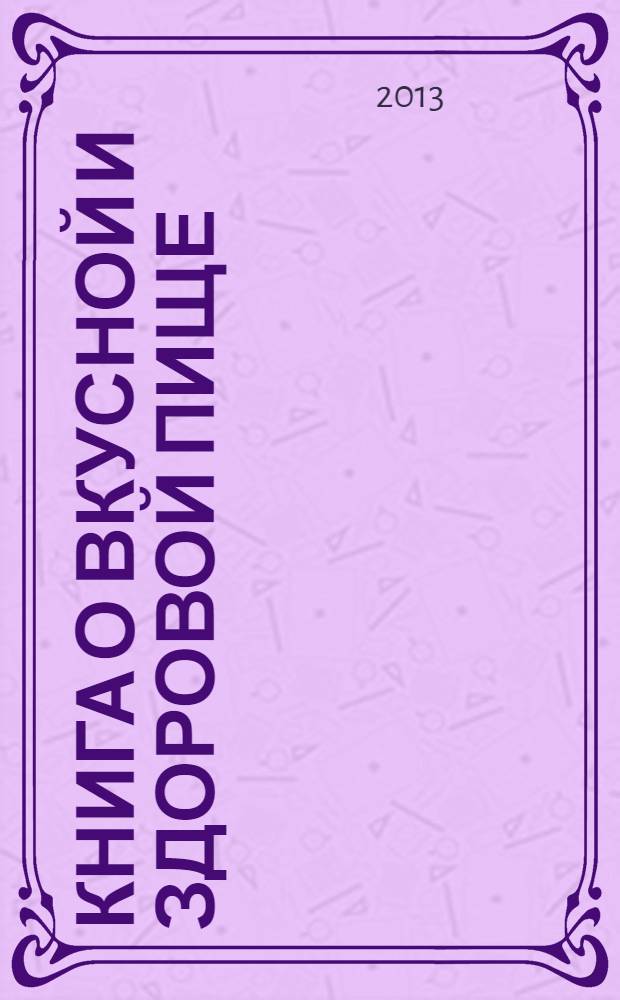 Книга о вкусной и здоровой пище : оригинальные рецепты от профессионалов : от ведущих ТВ-программы "Спросите повара"