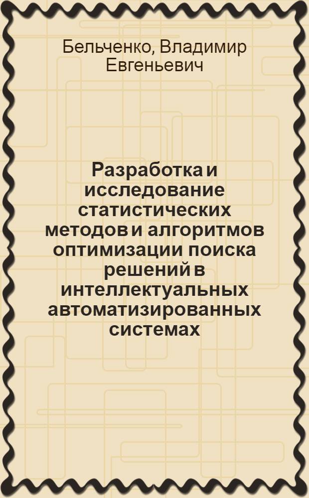 Разработка и исследование статистических методов и алгоритмов оптимизации поиска решений в интеллектуальных автоматизированных системах : монография