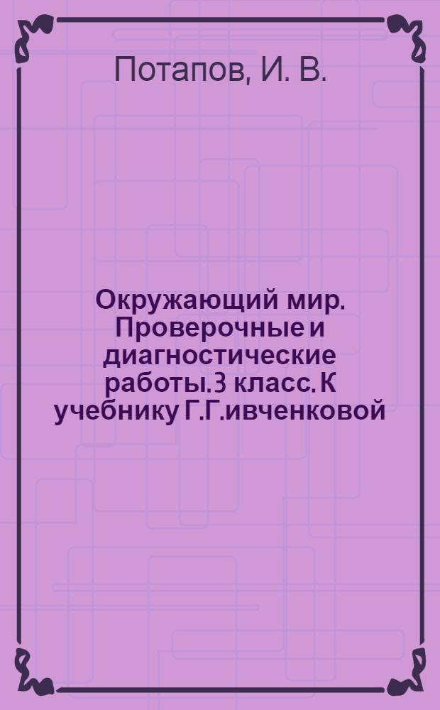 Окружающий мир. Проверочные и диагностические работы. 3 класс. К учебнику Г.Г.ивченковой, И.В.Потапова и др. "Окружающий мир"