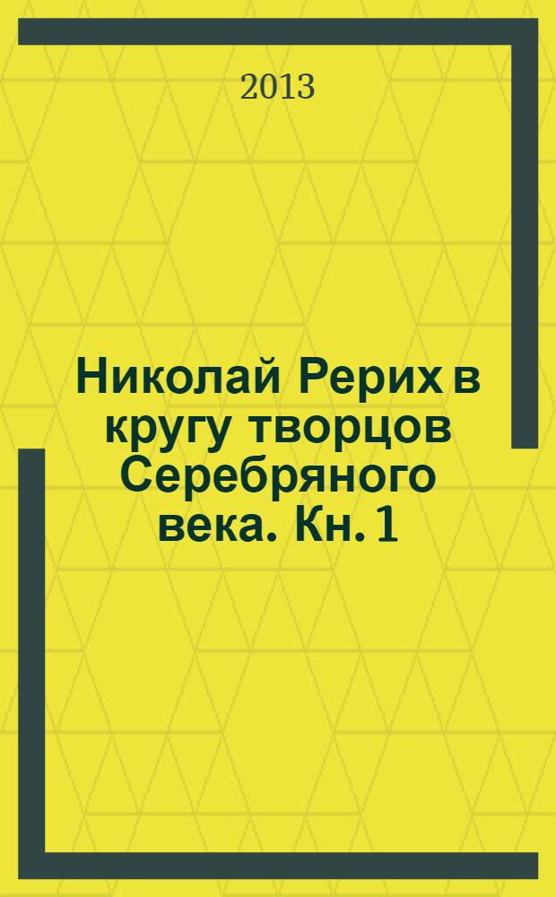 Николай Рерих в кругу творцов Серебряного века. Кн. 1
