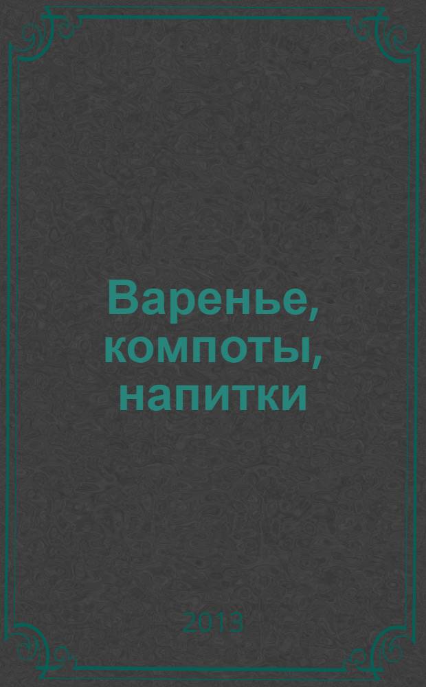 Варенье, компоты, напитки : рецепты для консервирования