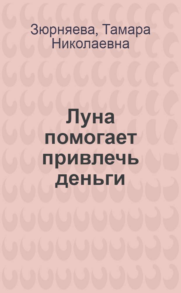 Луна помогает привлечь деньги : лунный календарь до 2033 года