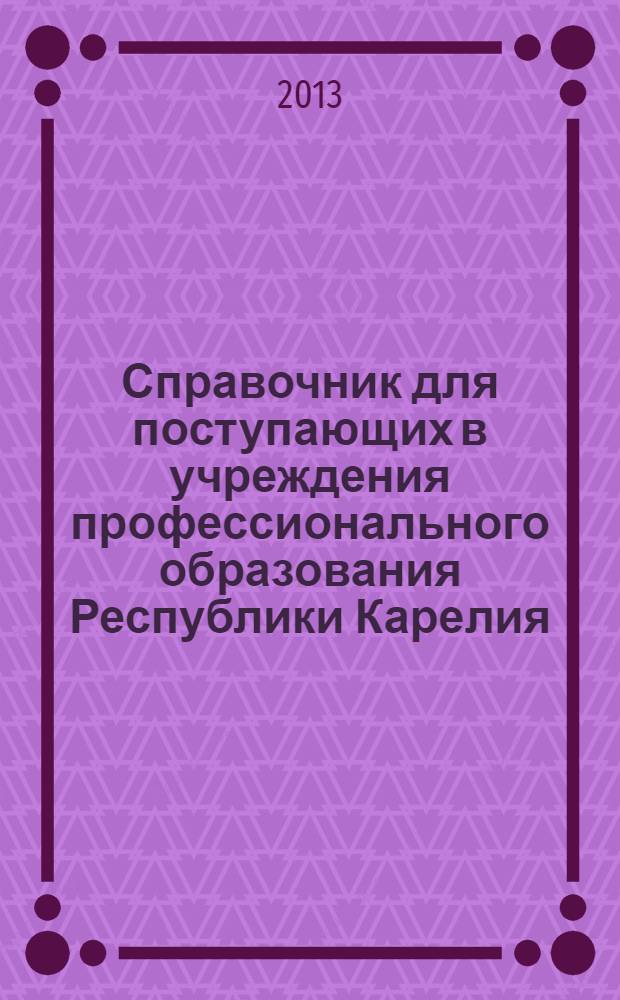 Справочник для поступающих в учреждения профессионального образования Республики Карелия, 2013