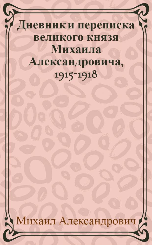 Дневник и переписка великого князя Михаила Александровича, 1915-1918