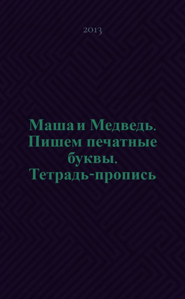 Маша и Медведь. Пишем печатные буквы. Тетрадь-пропись
