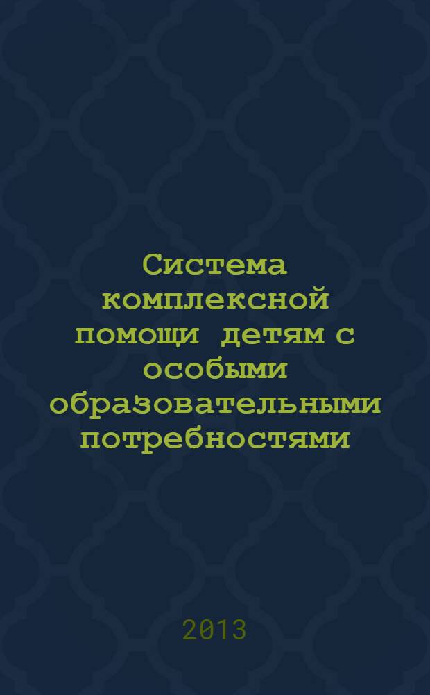 Система комплексной помощи детям с особыми образовательными потребностями : сборник научных статей и материалов научно-практических конференций, круглых столов и семинаров, проходивших 17, 18 октября, 23 ноября 2012 года в Московском городском педагогическом университете