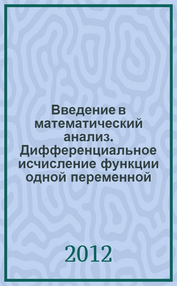 Введение в математический анализ. Дифференциальное исчисление функции одной переменной : учебное пособие : по темам "Предел и непрерывность", "Производная и ее применение"