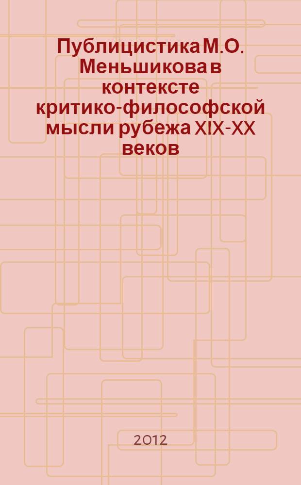 Публицистика М.О. Меньшикова в контексте критико-философской мысли рубежа XIX-XX веков : монография