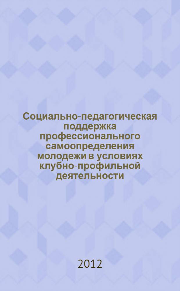 Социально-педагогическая поддержка профессионального самоопределения молодежи в условиях клубно-профильной деятельности : учебное пособие