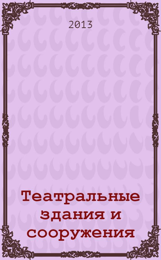 Театральные здания и сооружения: структура и технология : учебник для студентов высших учебных заведений по специальности "Сценография", "Технология художественного оформления спектакля" и по направлению подготовки "Театральное искусство"