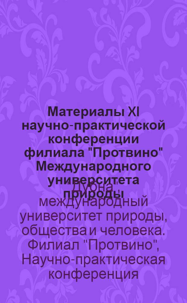 Материалы XI научно-практической конференции филиала "Протвино" Международного университета природы, общества и человека "Дубна", Протвино, 19-27 апреля 2012 года