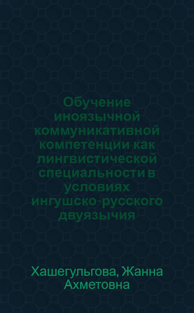 Обучение иноязычной коммуникативной компетенции как лингвистической специальности в условиях ингушско-русского двуязычия : автореф. дис. на соиск. учен. степ. к. п. н. : специальность 13.00.02 <Теория и методика обучения и воспитания по областям и уровням образования>