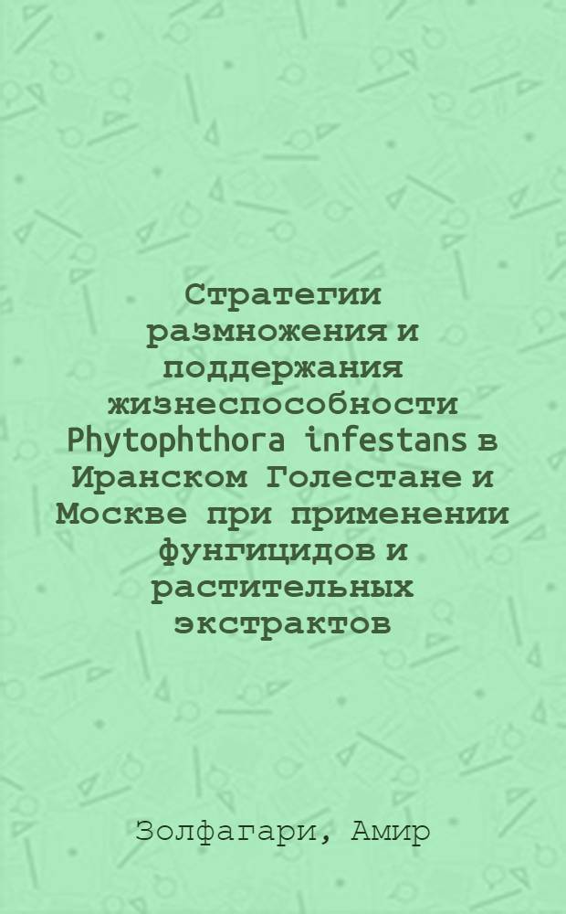 Стратегии размножения и поддержания жизнеспособности Phytophthora infestans в Иранском Голестане и Москве при применении фунгицидов и растительных экстрактов : автореф. дис. на соиск. учен. степ. к. б. н. : специальность 06.01.07 <Защита растений> : специальность 03.02.12 <Микология>