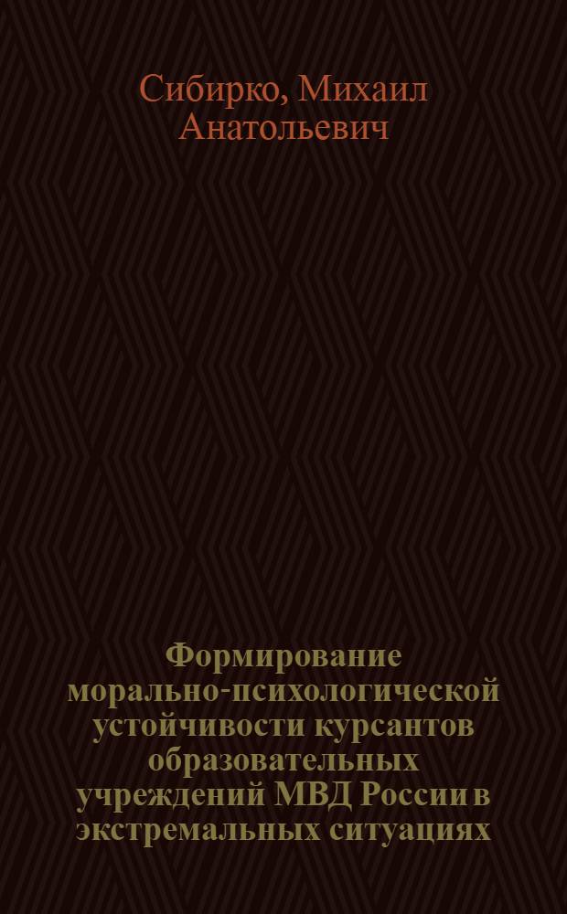 Формирование морально-психологической устойчивости курсантов образовательных учреждений МВД России в экстремальных ситуациях : автореф. дис. на соиск. учен. степ. к. п. н. : специальность 13.00.08 <Теория и методика профессионального образования>