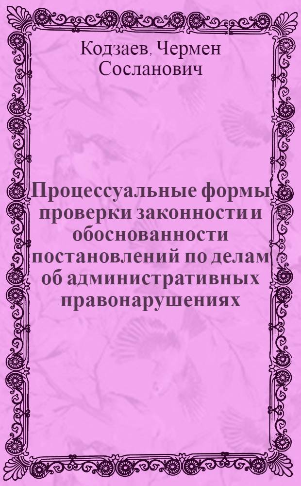 Процессуальные формы проверки законности и обоснованности постановлений по делам об административных правонарушениях : автореф. дис. на соиск. учен. степ. к. ю. н. : специальность 12.00.14 <Административное право, финансовое право, информационное право>