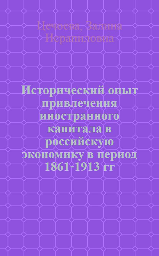 Исторический опыт привлечения иностранного капитала в российскую экономику в период 1861-1913 гг. : автореф. дис. на соиск. учен. степ. к. ист. н. : специальность 07.00.02 <Отечественная история>