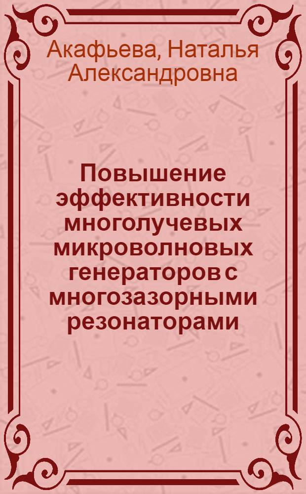 Повышение эффективности многолучевых микроволновых генераторов с многозазорными резонаторами : автореф. дис. на соиск. учен. степ. к. т. н. : специальность 05.27.02 <Вакуумная и плазменная электроника>