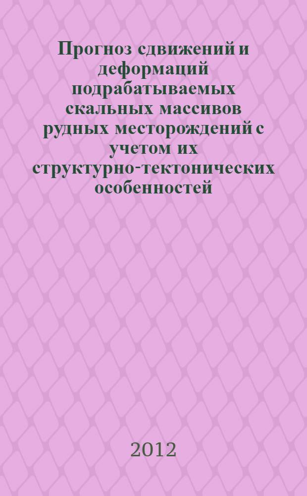 Прогноз сдвижений и деформаций подрабатываемых скальных массивов рудных месторождений с учетом их структурно-тектонических особенностей : автореф. дис. на соиск. учен. степ. к. т. н. : специальность 25.00.20 <Геомеханика, разрушение горных пород, рудничная аэрогазодинамика и горная теплофизика>