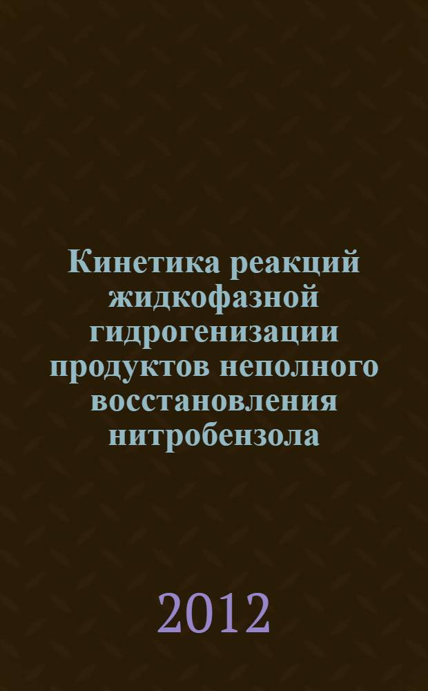 Кинетика реакций жидкофазной гидрогенизации продуктов неполного восстановления нитробензола : автореф. дис. на соиск. учен. степ. к. х. н. : специальность 02.00.04 <Физическая химия>