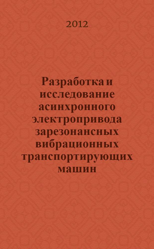 Разработка и исследование асинхронного электропривода зарезонансных вибрационных транспортирующих машин : автореф. дис. на соиск. учен. степ. к. т. н. : специальность 05.09.03 <Электротехнические комплексы и системы>