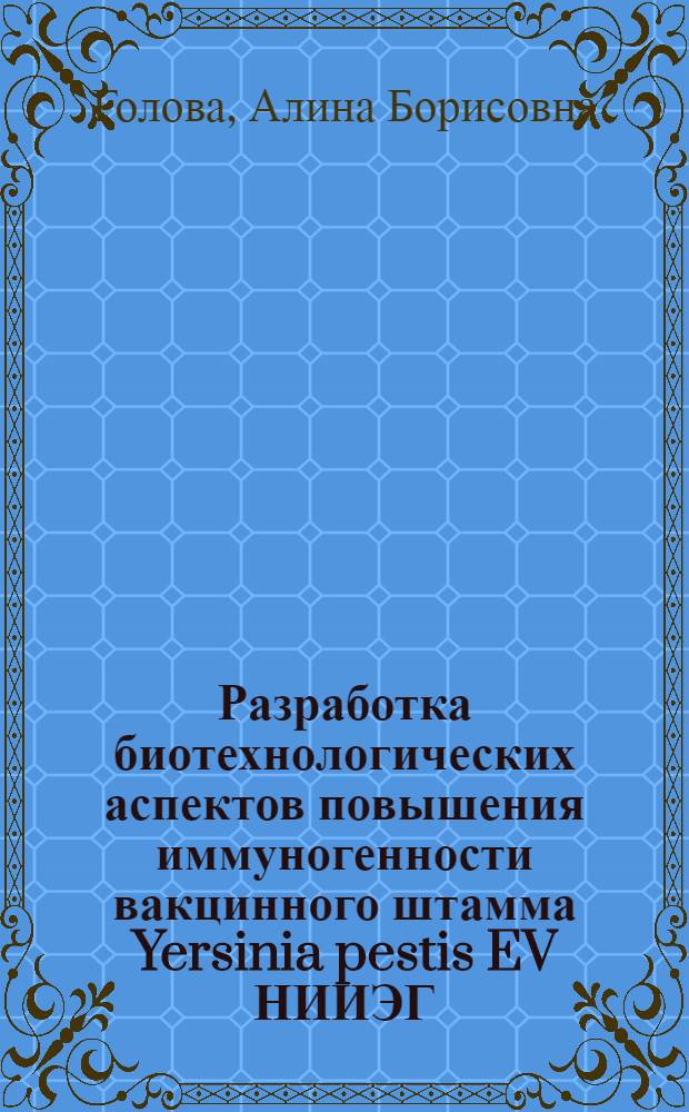 Разработка биотехнологических аспектов повышения иммуногенности вакцинного штамма Yersinia pestis EV НИИЭГ : автореф. дис. на соиск. учен. степ. к. б. н. : специальность 03.01.06 <Биотехнология в том числе, бионанотехнологии> : специальность 03.02.03 <Микробиология>