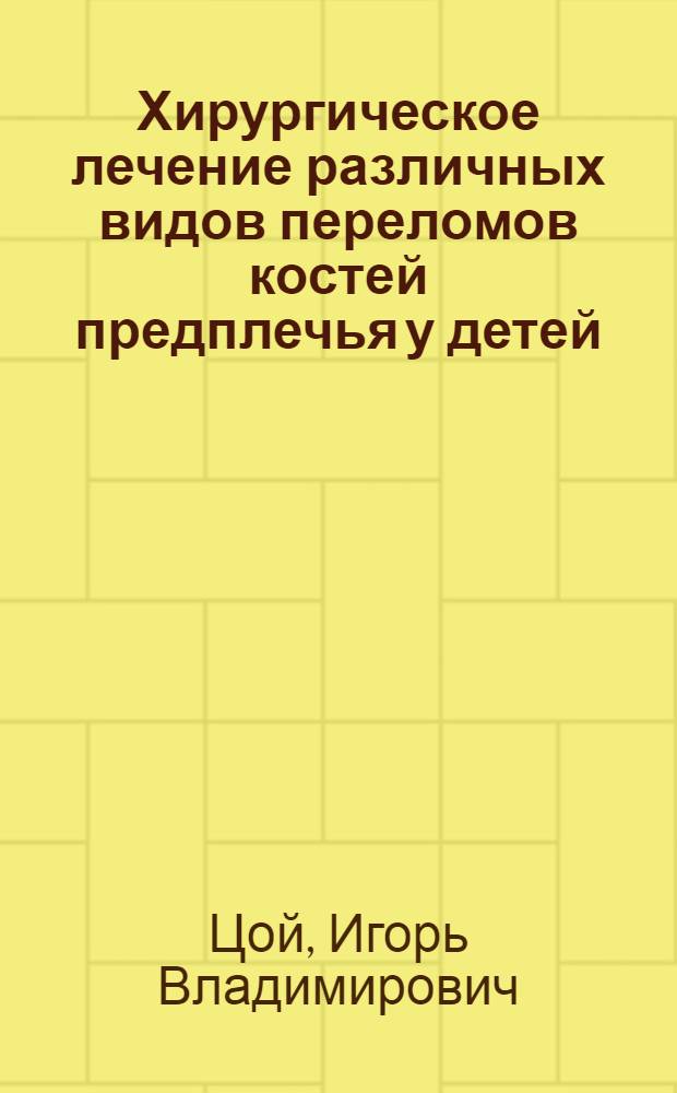 Хирургическое лечение различных видов переломов костей предплечья у детей : автореф. дис. на соиск. учен. степ. к. м. н. : специальность 14.01.15 <Травматология и ортопедия>