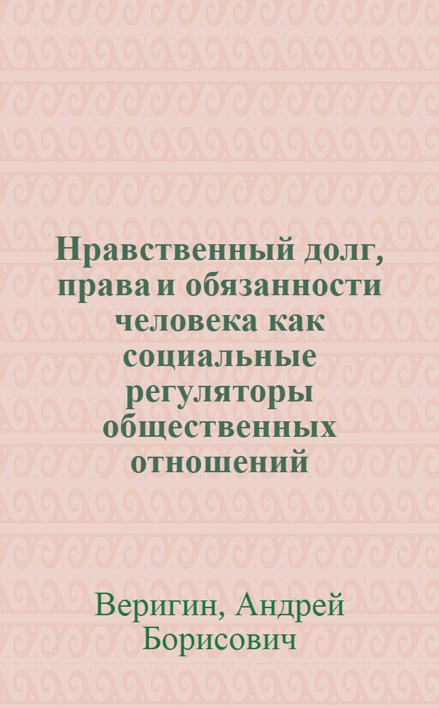 Нравственный долг, права и обязанности человека как социальные регуляторы общественных отношений: социально-философский анализ : автореф. дис. на соиск. учен. степ. к. филос. н. : специальность 09.00.11 <Социальная философия>