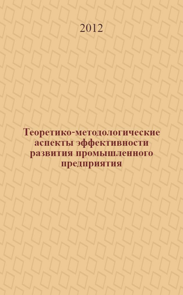 Теоретико-методологические аспекты эффективности развития промышленного предприятия : автореф. дис. на соиск. учен. степ. к. э. н. : специальность 08.00.05 <Экономика и управление народным хозяйством по отраслям и сферам деятельности>