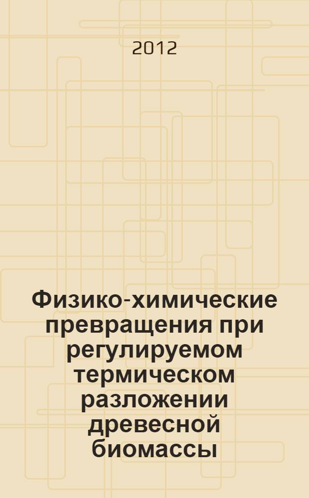 Физико-химические превращения при регулируемом термическом разложении древесной биомассы : автореф. дис. на соиск. учен. степ. к. ф.-м. н. : специальность 01.04.17 <Химическая физика, горение и взрыв, физика экстремальных состояний вещества>