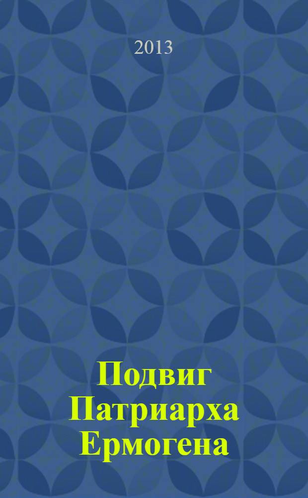 Подвиг Патриарха Ермогена : жизнеописание, акафист