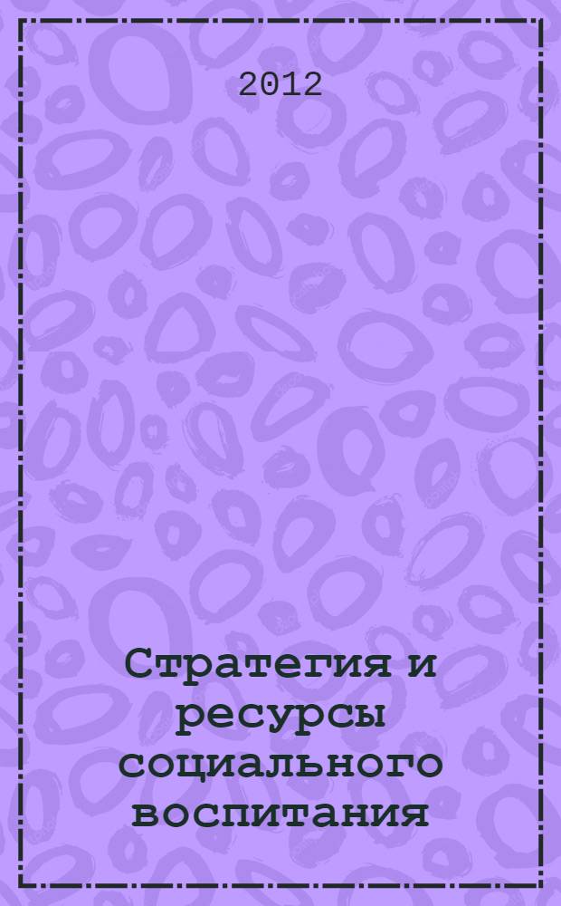 Стратегия и ресурсы социального воспитания: вызовы XXI века : материалы Международной научно-практической конференции в рамках VI Сибирского педагогического семинара (г. Новосибирск, 6-8 ноября 2012 г.)