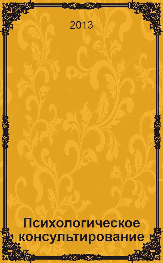 Психологическое консультирование : теория и практика : учебное пособие для студентов вузов