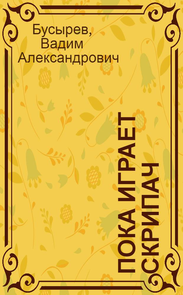 Пока играет скрипач : почти правдивая история