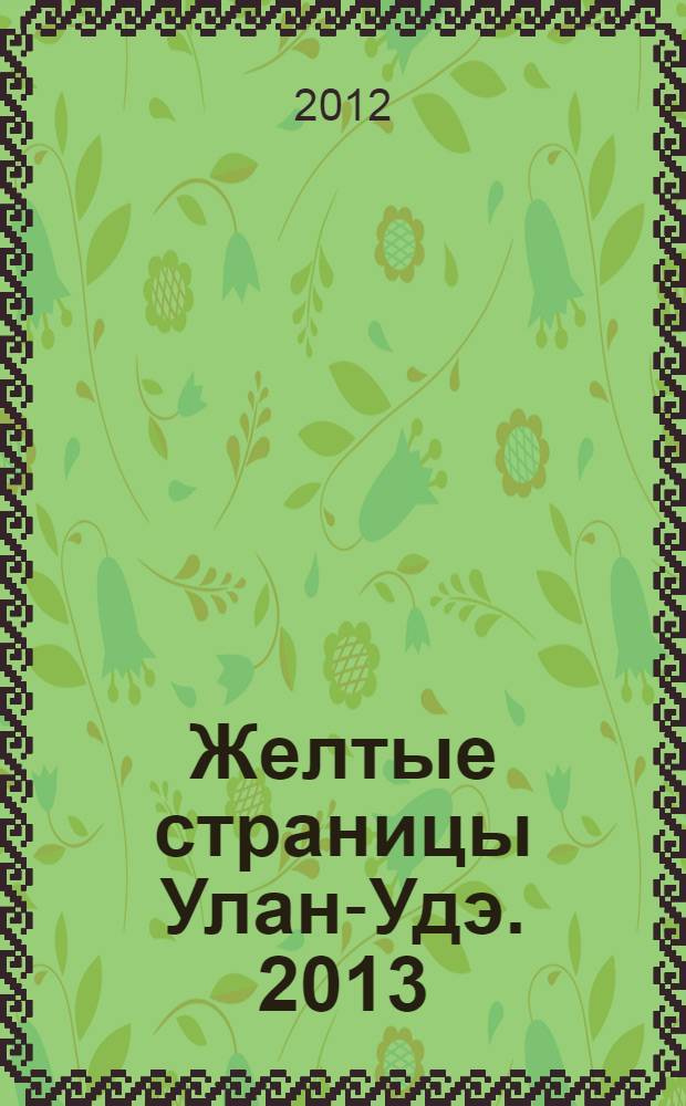 Желтые страницы Улан-Удэ. 2013 : адресный телефонный справочник
