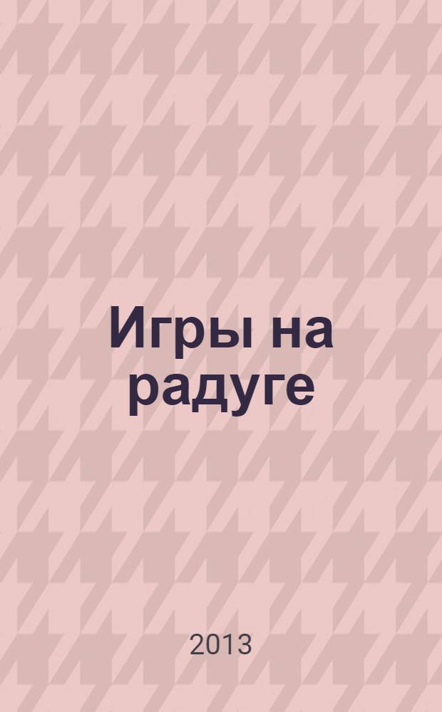 Игры на радуге : исторический роман-детектив с элементами мистики