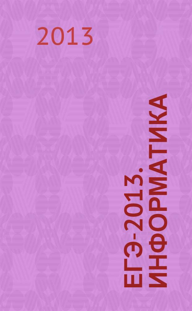 ЕГЭ-2013. Информатика: самое полное издание типовых вариантов заданий