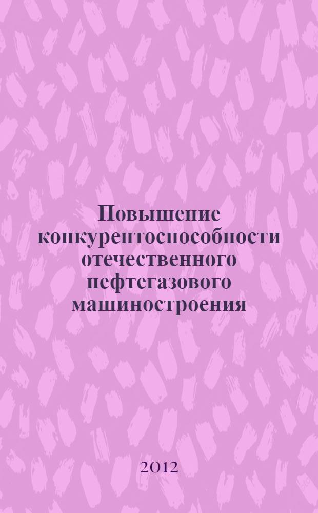 Повышение конкурентоспособности отечественного нефтегазового машиностроения : монография
